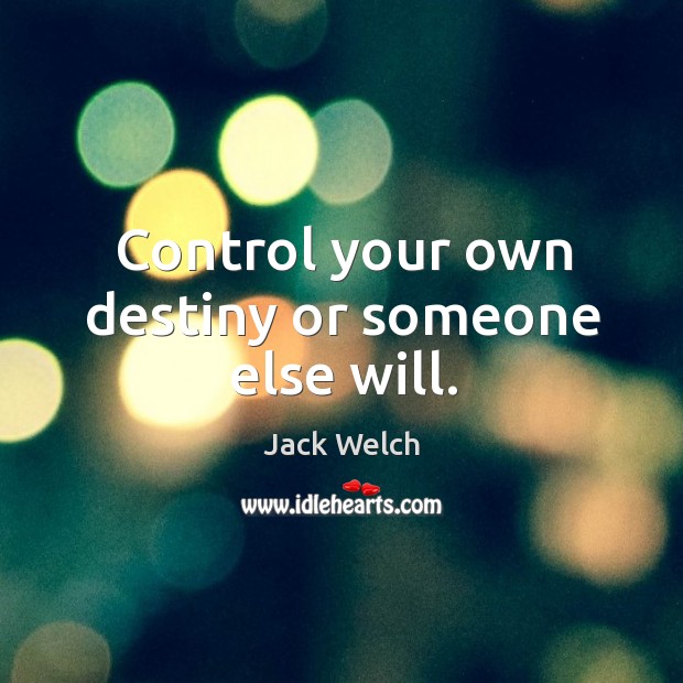 Control your own destiny or someone else will. Jack Welch Picture Quote