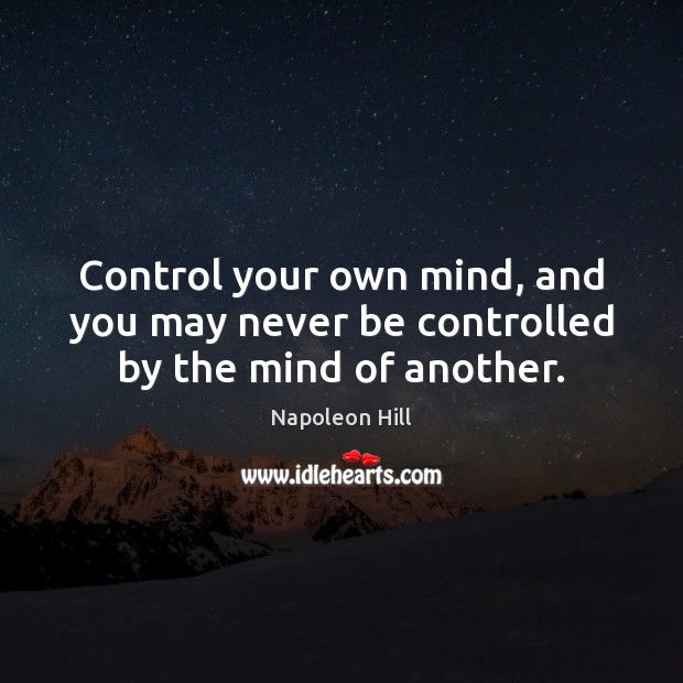Control your own mind, and you may never be controlled by the mind of another. Napoleon Hill Picture Quote