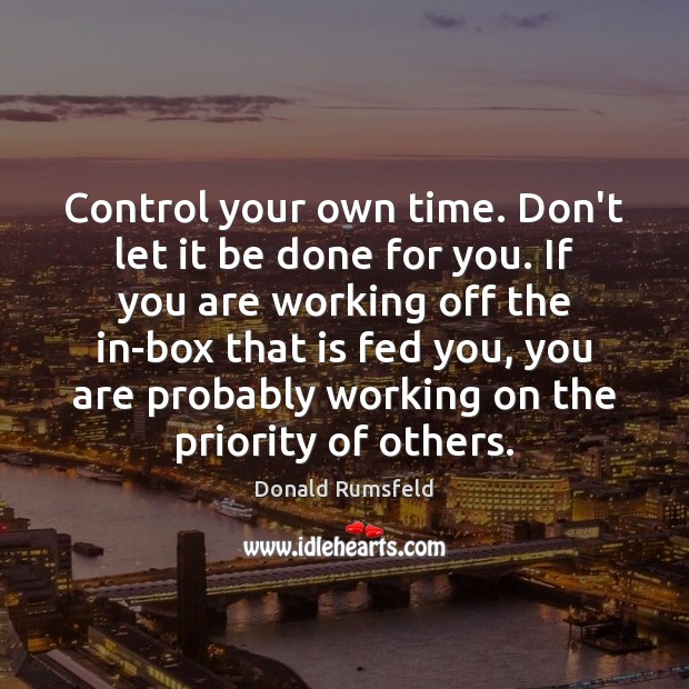 Control your own time. Don’t let it be done for you. If Donald Rumsfeld Picture Quote
