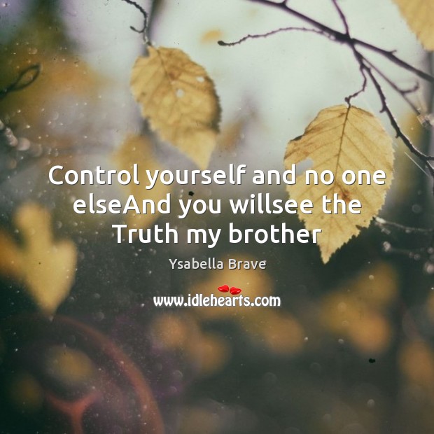Control yourself and no one elseAnd you willsee the Truth my brother Ysabella Brave Picture Quote