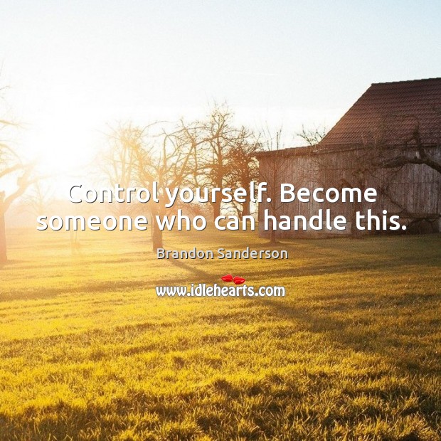 Control yourself. Become someone who can handle this. Brandon Sanderson Picture Quote