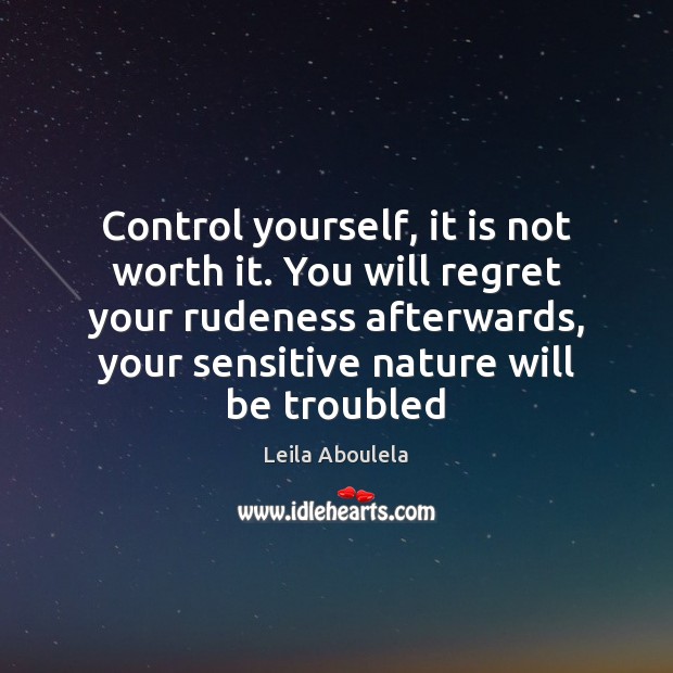 Control yourself, it is not worth it. You will regret your rudeness Leila Aboulela Picture Quote
