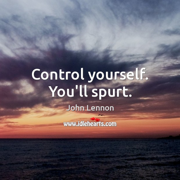 Control yourself. You’ll spurt. John Lennon Picture Quote