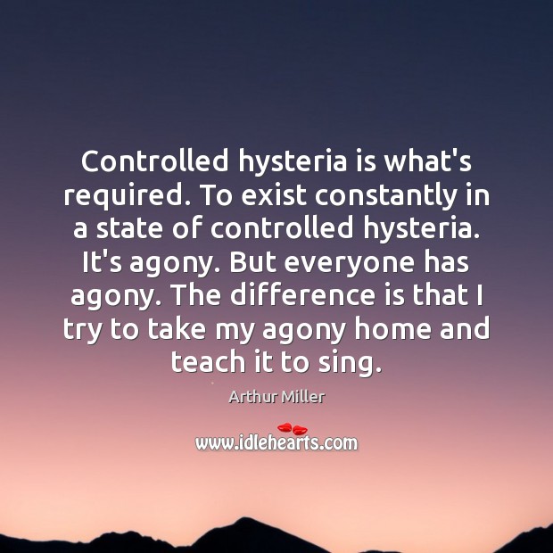 Controlled hysteria is what’s required. To exist constantly in a state of Arthur Miller Picture Quote