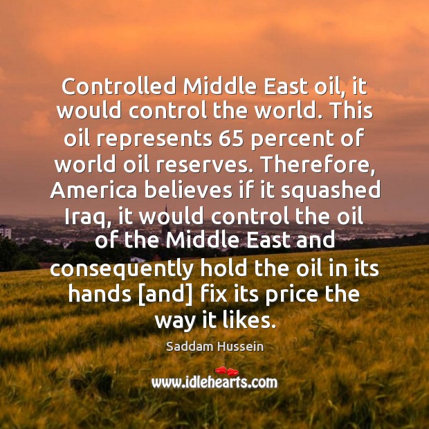 Controlled Middle East oil, it would control the world. This oil represents 65 Saddam Hussein Picture Quote
