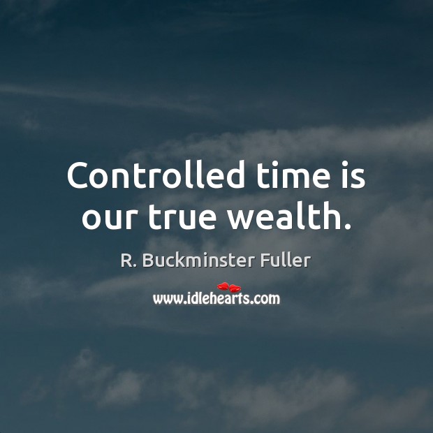 Controlled time is our true wealth. R. Buckminster Fuller Picture Quote