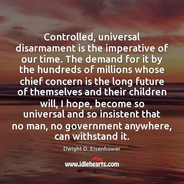 Controlled, universal disarmament is the imperative of our time. The demand for Dwight D. Eisenhower Picture Quote