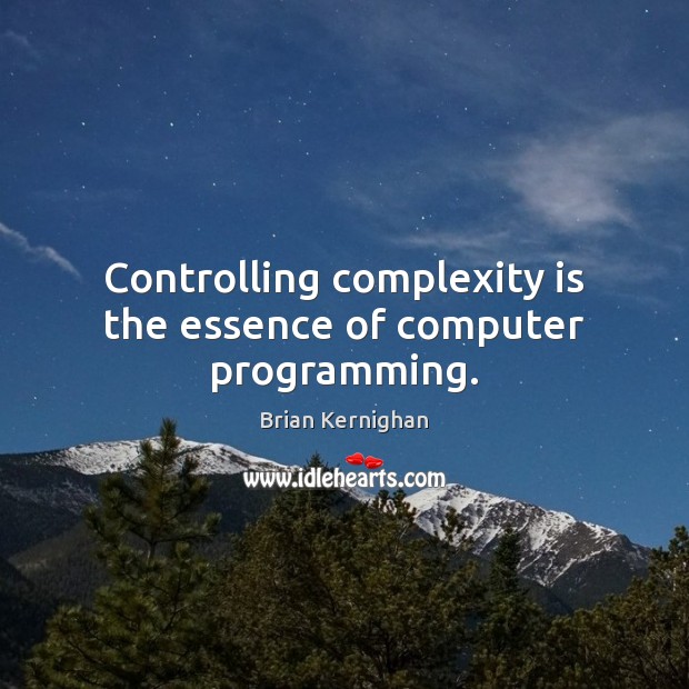 Controlling complexity is the essence of computer programming. Brian Kernighan Picture Quote