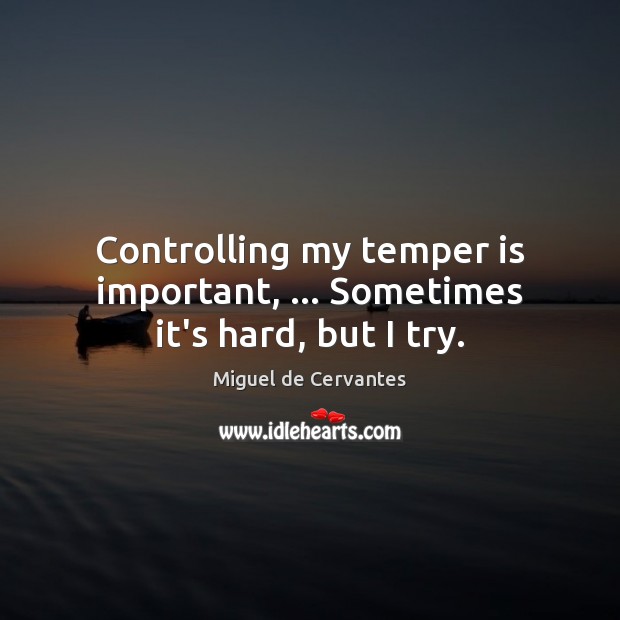 Controlling my temper is important, … Sometimes it’s hard, but I try. Miguel de Cervantes Picture Quote