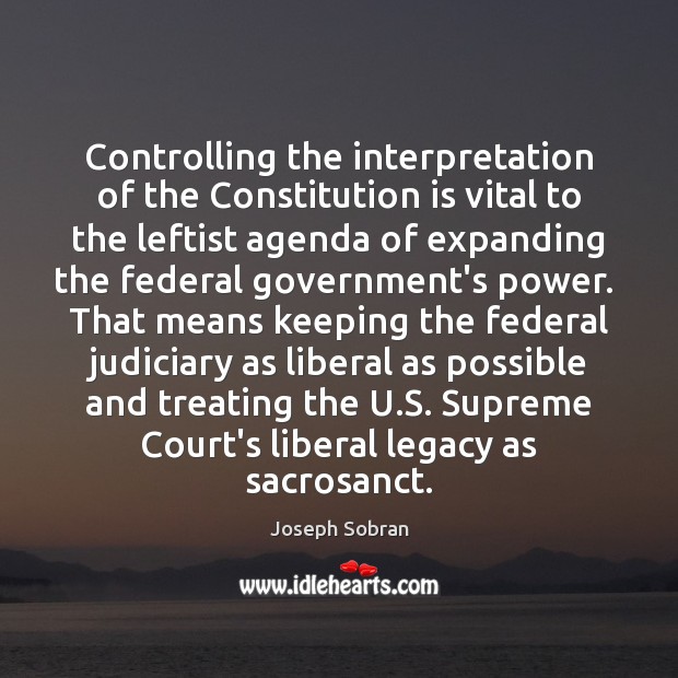 Controlling the interpretation of the Constitution is vital to the leftist agenda Joseph Sobran Picture Quote