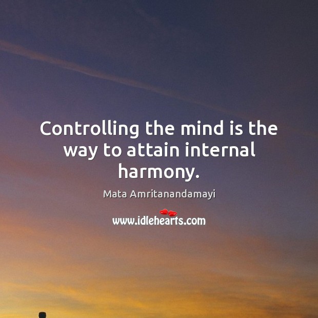 Controlling the mind is the way to attain internal harmony. Mata Amritanandamayi Picture Quote