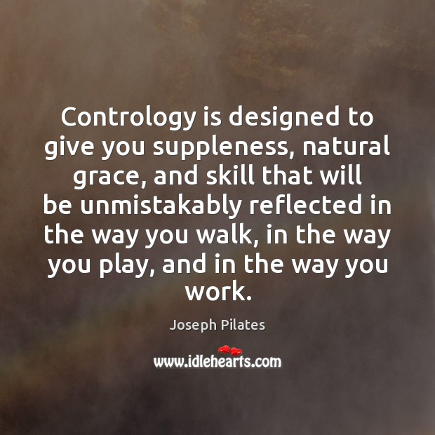 Contrology is designed to give you suppleness, natural grace, and skill that Joseph Pilates Picture Quote