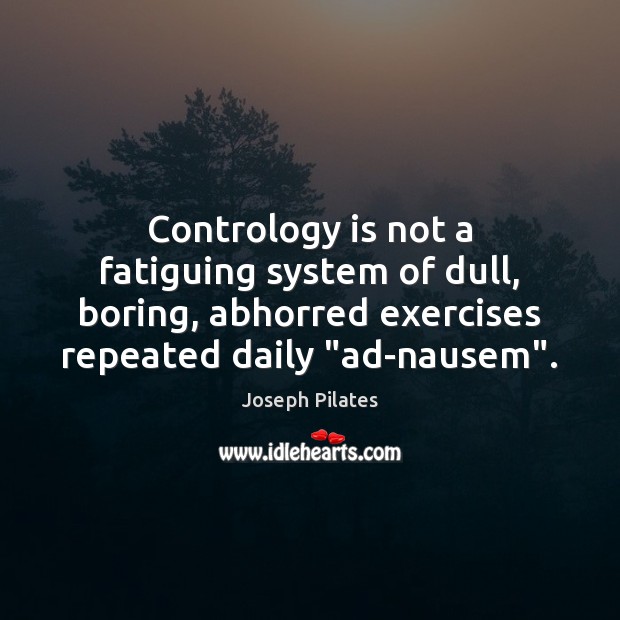 Contrology is not a fatiguing system of dull, boring, abhorred exercises repeated Joseph Pilates Picture Quote