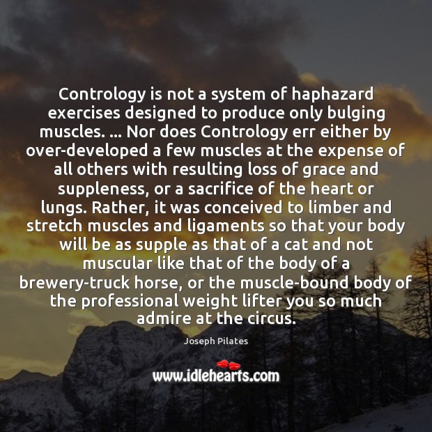 Contrology is not a system of haphazard exercises designed to produce only Joseph Pilates Picture Quote
