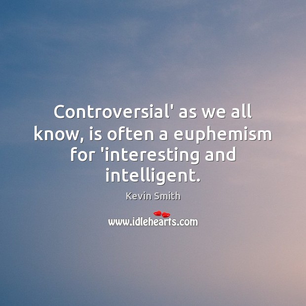 Controversial’ as we all know, is often a euphemism for ‘interesting and intelligent. Kevin Smith Picture Quote
