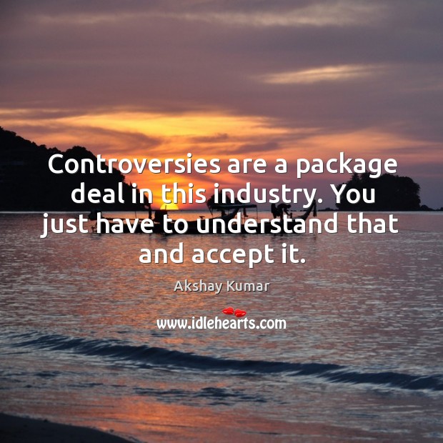 Controversies are a package deal in this industry. You just have to understand that and accept it. Image