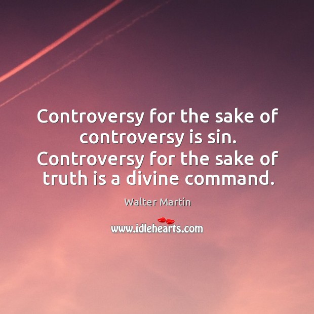 Controversy for the sake of controversy is sin. Controversy for the sake Walter Martin Picture Quote