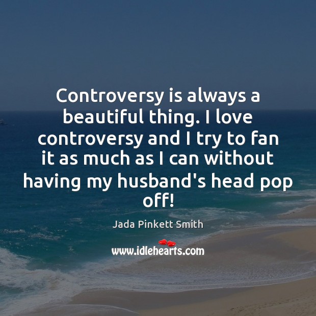 Controversy is always a beautiful thing. I love controversy and I try Jada Pinkett Smith Picture Quote