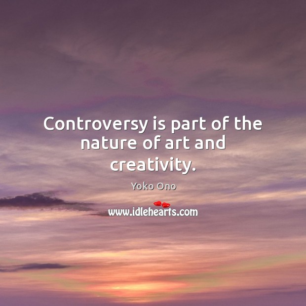 Controversy is part of the nature of art and creativity. Yoko Ono Picture Quote