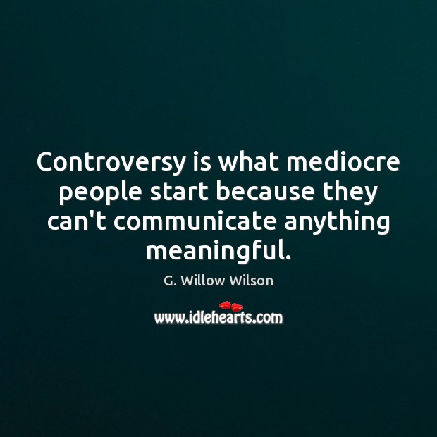 Controversy is what mediocre people start because they can’t communicate anything meaningful. G. Willow Wilson Picture Quote