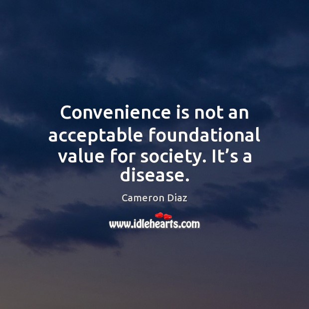 Convenience is not an acceptable foundational value for society. It’s a disease. Image