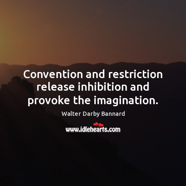 Convention and restriction release inhibition and provoke the imagination. Image