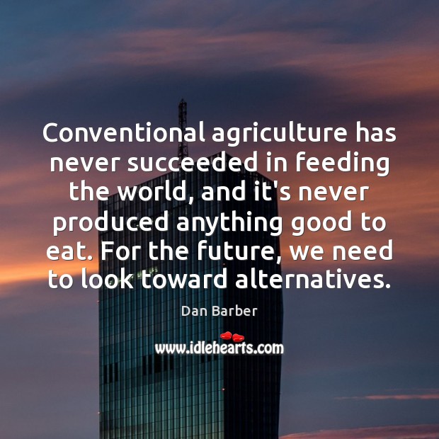 Conventional agriculture has never succeeded in feeding the world, and it’s never Dan Barber Picture Quote