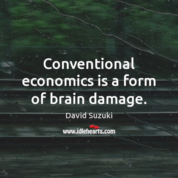 Conventional economics is a form of brain damage. David Suzuki Picture Quote