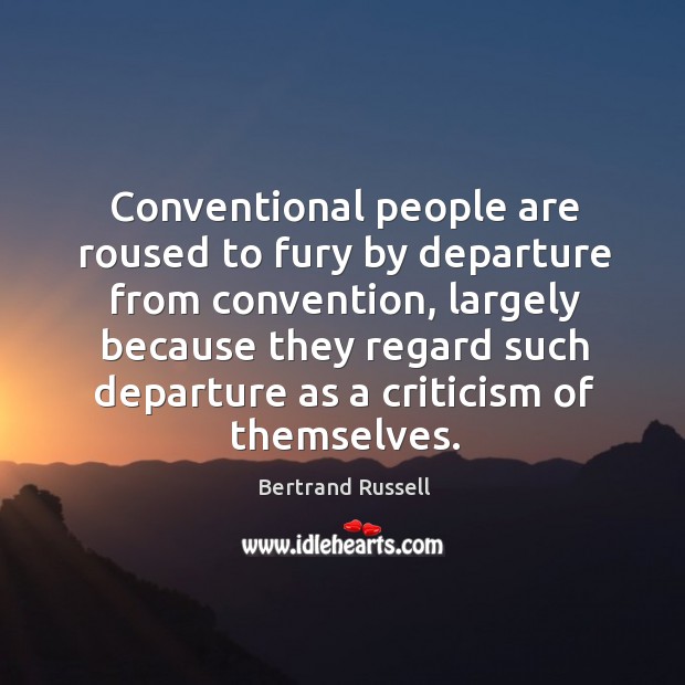 Conventional people are roused to fury by departure from convention, largely because Bertrand Russell Picture Quote
