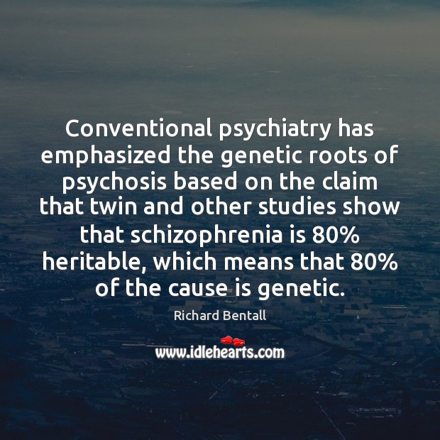 Conventional psychiatry has emphasized the genetic roots of psychosis based on the Richard Bentall Picture Quote