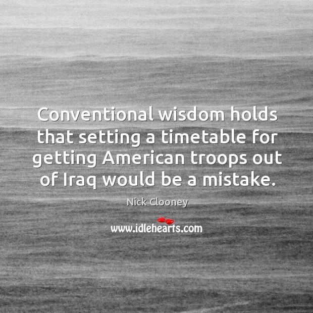 Conventional wisdom holds that setting a timetable for getting american troops out of iraq would be a mistake. Nick Clooney Picture Quote