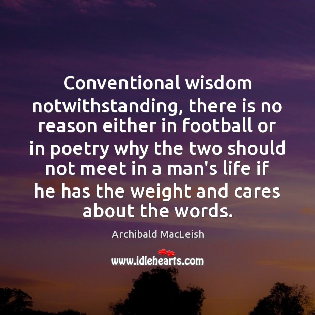 Conventional wisdom notwithstanding, there is no reason either in football or in Archibald MacLeish Picture Quote