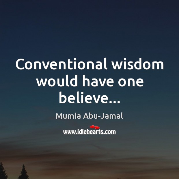 Conventional wisdom would have one believe… Mumia Abu-Jamal Picture Quote