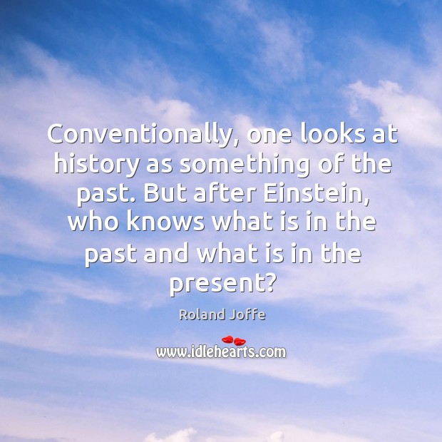 Conventionally, one looks at history as something of the past. Roland Joffe Picture Quote