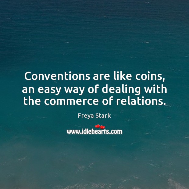 Conventions are like coins, an easy way of dealing with the commerce of relations. Freya Stark Picture Quote