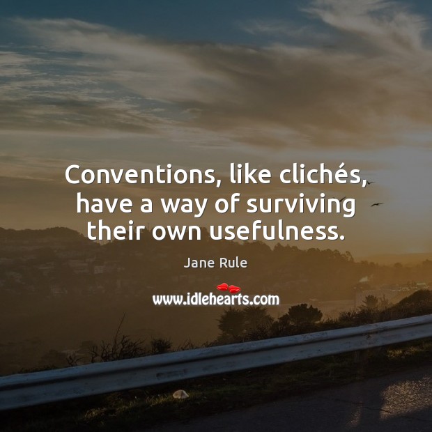 Conventions, like clichés, have a way of surviving their own usefulness. Jane Rule Picture Quote