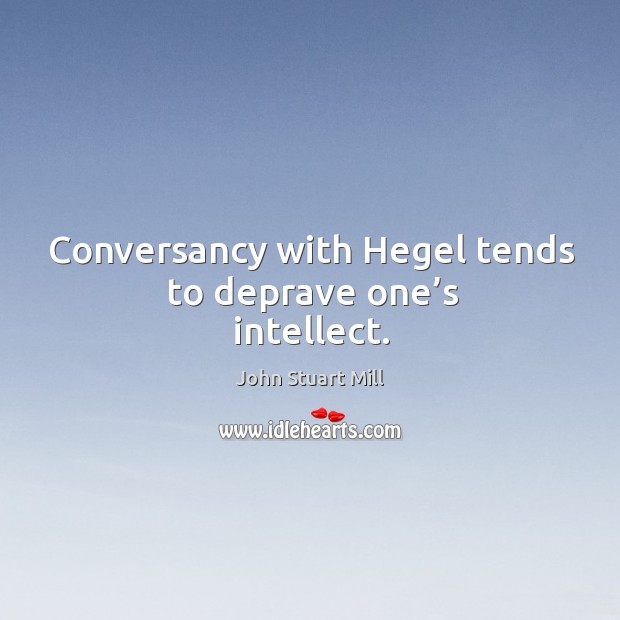 Conversancy with hegel tends to deprave one’s intellect. Image