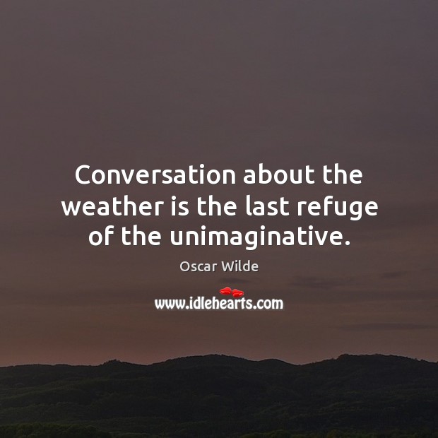 Conversation about the weather is the last refuge of the unimaginative. Oscar Wilde Picture Quote