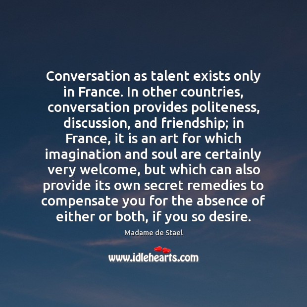 Conversation as talent exists only in France. In other countries, conversation provides Madame de Stael Picture Quote