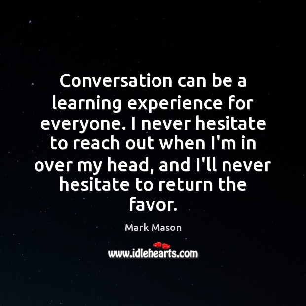 Conversation can be a learning experience for everyone. I never hesitate to Mark Mason Picture Quote