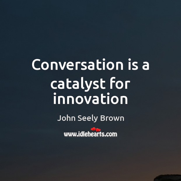 Conversation is a catalyst for innovation John Seely Brown Picture Quote