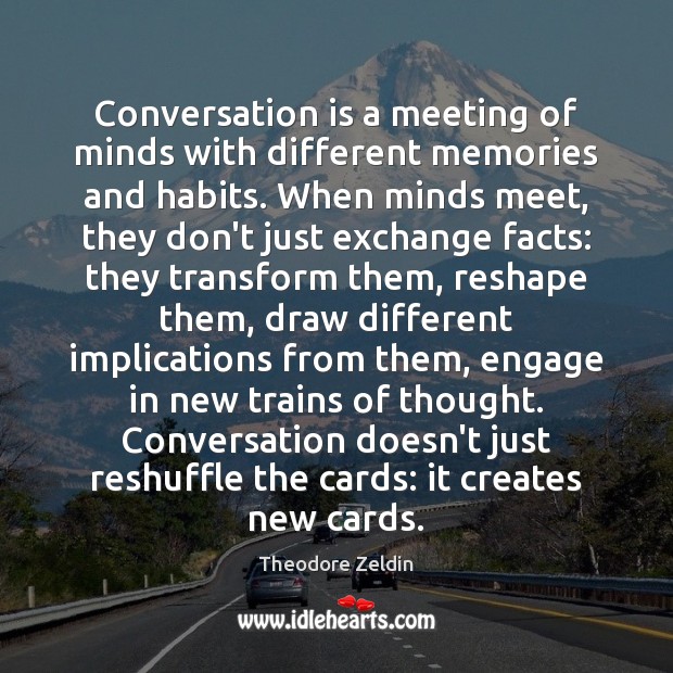 Conversation is a meeting of minds with different memories and habits. When Theodore Zeldin Picture Quote