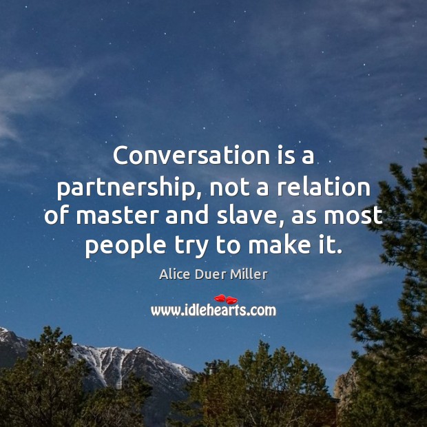Conversation is a partnership, not a relation of master and slave, as Alice Duer Miller Picture Quote
