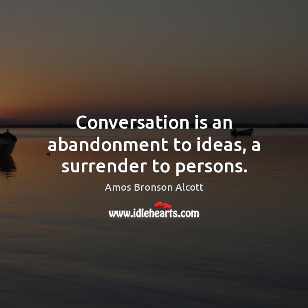 Conversation is an abandonment to ideas, a surrender to persons. Image