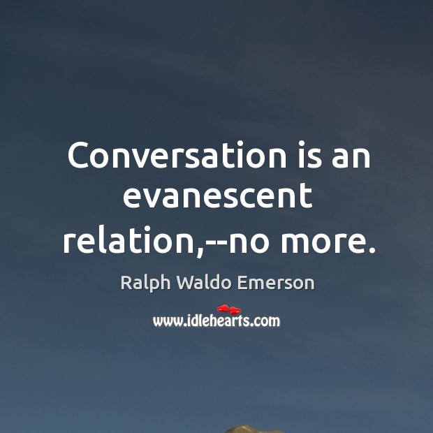 Conversation is an evanescent relation,–no more. Image