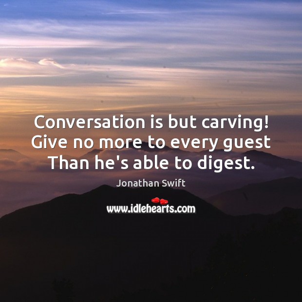 Conversation is but carving! Give no more to every guest Than he’s able to digest. Jonathan Swift Picture Quote