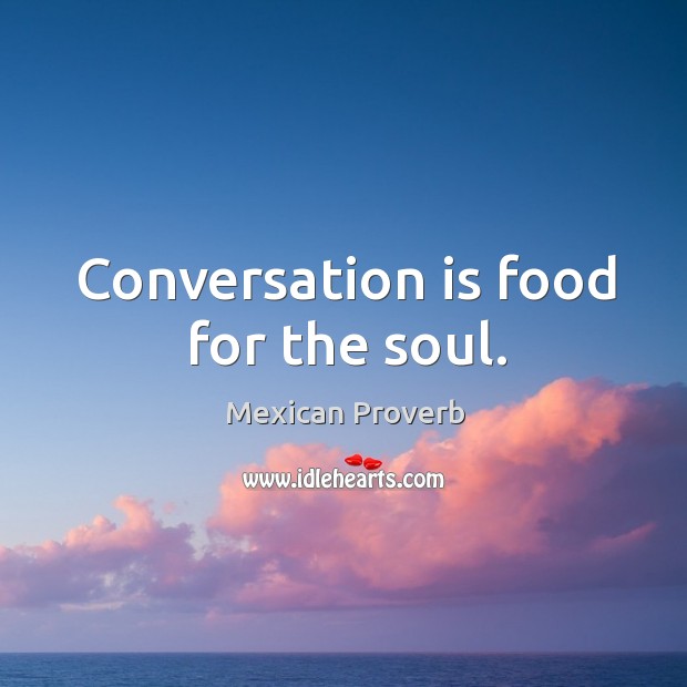 Conversation is food for the soul. Mexican Proverbs Image
