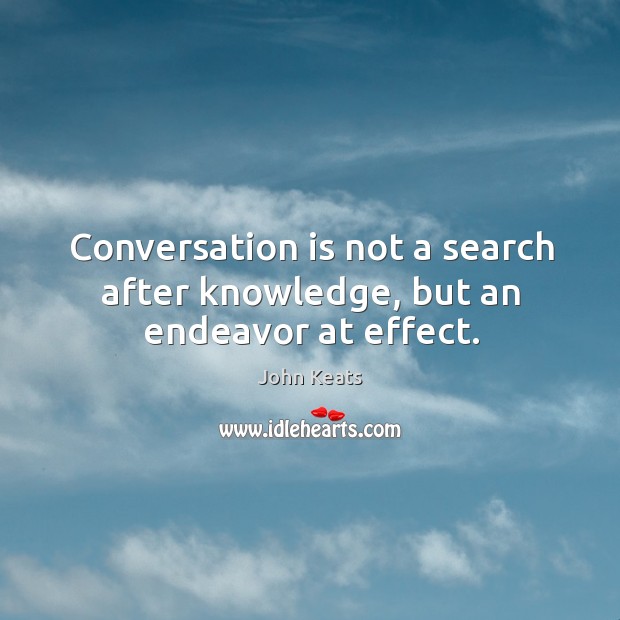 Conversation is not a search after knowledge, but an endeavor at effect. John Keats Picture Quote