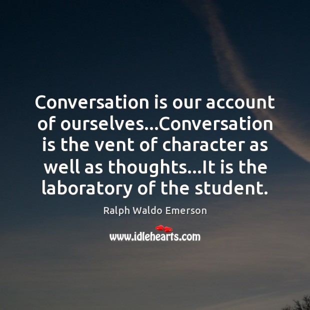 Conversation is our account of ourselves…Conversation is the vent of character Ralph Waldo Emerson Picture Quote