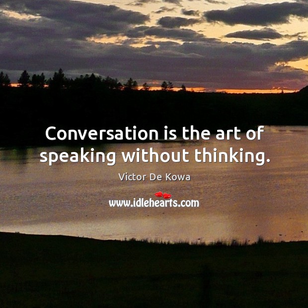 Conversation is the art of speaking without thinking. Image